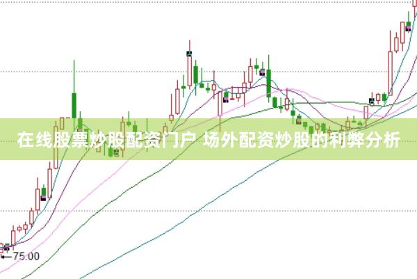 在线股票炒股配资门户 场外配资炒股的利弊分析