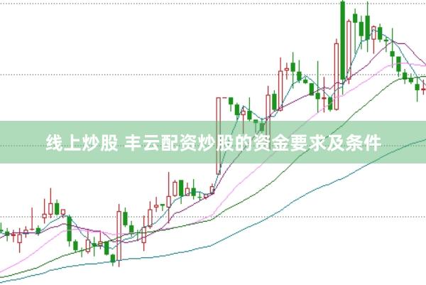 线上炒股 丰云配资炒股的资金要求及条件