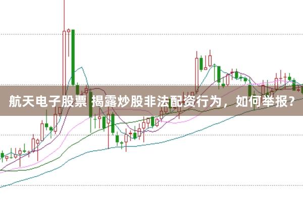 航天电子股票 揭露炒股非法配资行为，如何举报？