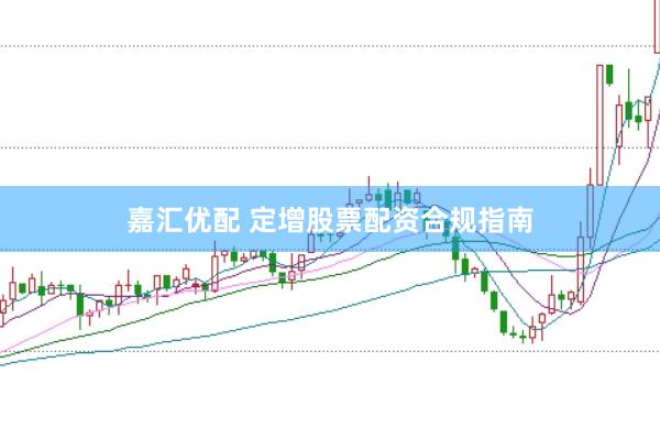 嘉汇优配 定增股票配资合规指南