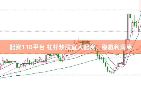 配资110平台 杠杆炒股宜人配资，稳赢利润高