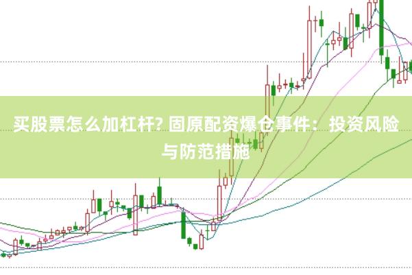 买股票怎么加杠杆? 固原配资爆仓事件：投资风险与防范措施