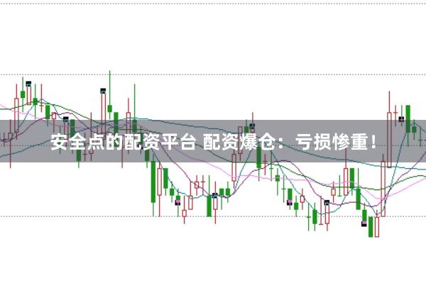 安全点的配资平台 配资爆仓:亏损惨重!