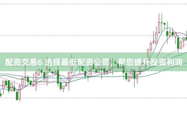 配资交易6 选择最低配资公司，帮您提升投资利润