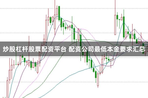 炒股杠杆股票配资平台 配资公司最低本金要求汇总