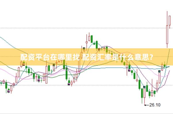 配资平台在哪里找 配资汇率是什么意思？