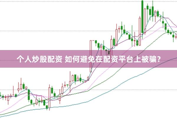 个人炒股配资 如何避免在配资平台上被骗？