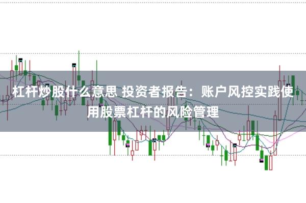 杠杆炒股什么意思 投资者报告：账户风控实践使用股票杠杆的风险管理