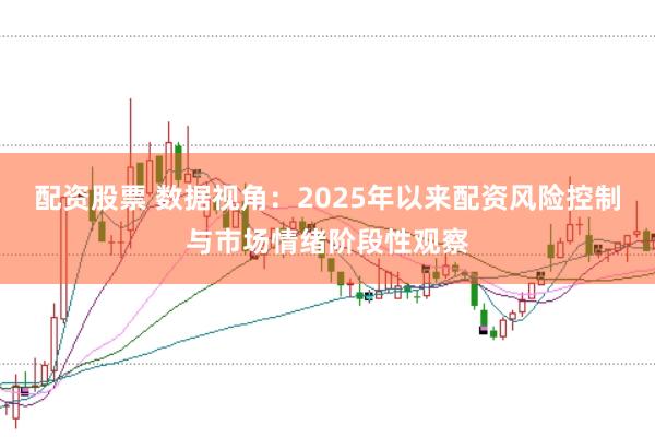 配资股票 数据视角：2025年以来配资风险控制与市场情绪阶段性观察