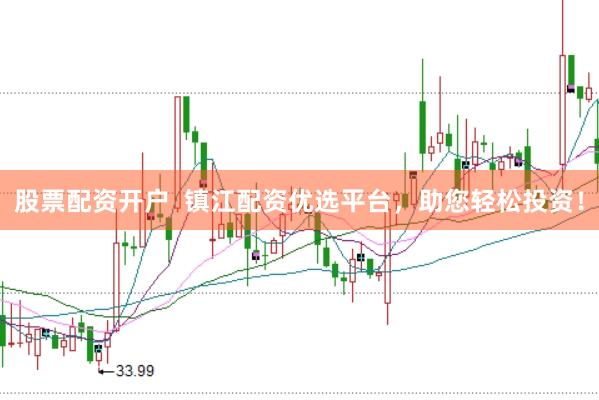 股票配资开户  镇江配资优选平台，助您轻松投资！