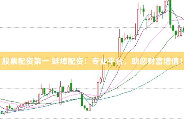 股票配资第一 蚌埠配资：专业平台，助您财富增值！