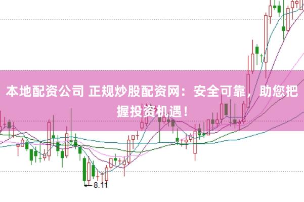 本地配资公司 正规炒股配资网：安全可靠，助您把握投资机遇！