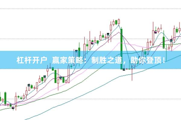 杠杆开户  赢家策略：制胜之道，助你登顶！