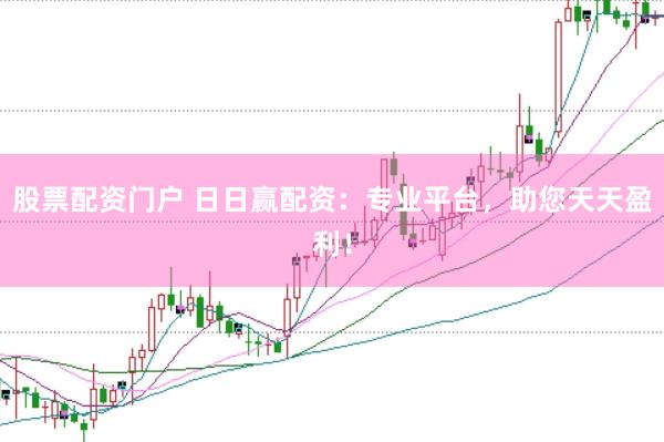 股票配资门户 日日赢配资：专业平台，助您天天盈利！