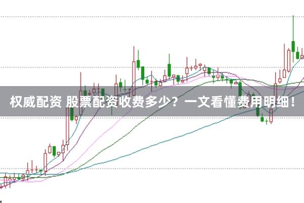 权威配资 股票配资收费多少？一文看懂费用明细！