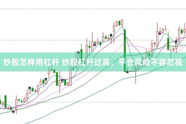 炒股怎样用杠杆 炒股杠杆过高，平仓风险不容忽视