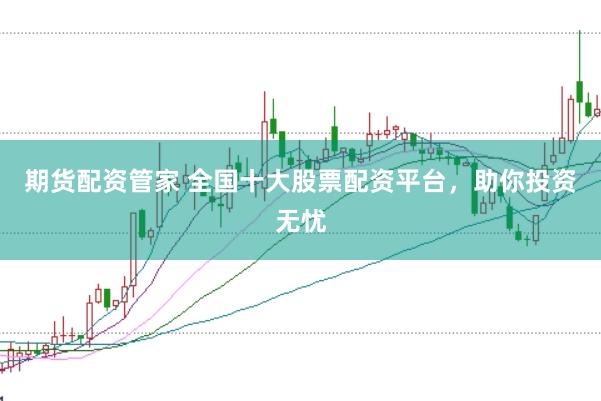 期货配资管家 全国十大股票配资平台，助你投资无忧