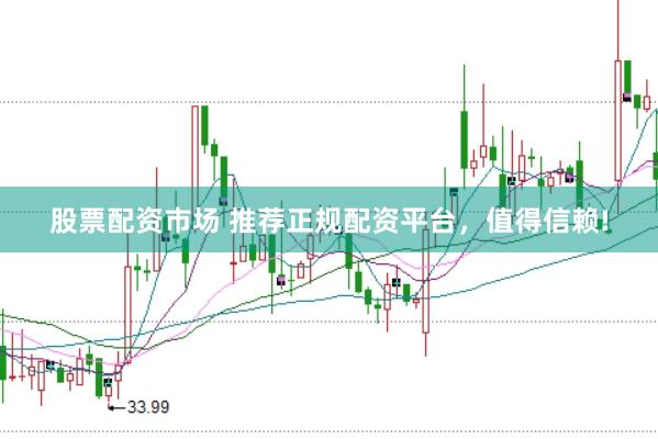 股票配资市场 推荐正规配资平台，值得信赖!