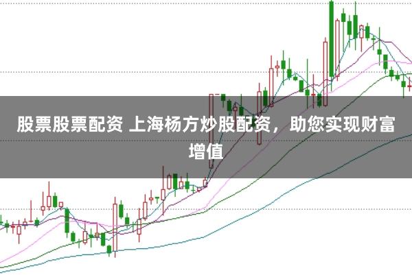股票股票配资 上海杨方炒股配资，助您实现财富增值