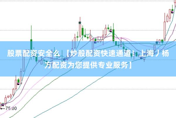 股票配资安全么 【炒股配资快速通道！上海丿杨方配资为您提供专业服务】