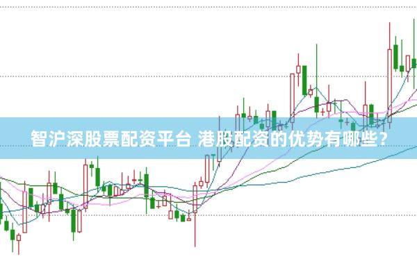 智沪深股票配资平台 港股配资的优势有哪些？