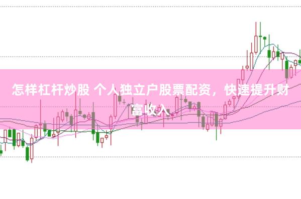 怎样杠杆炒股 个人独立户股票配资，快速提升财富收入