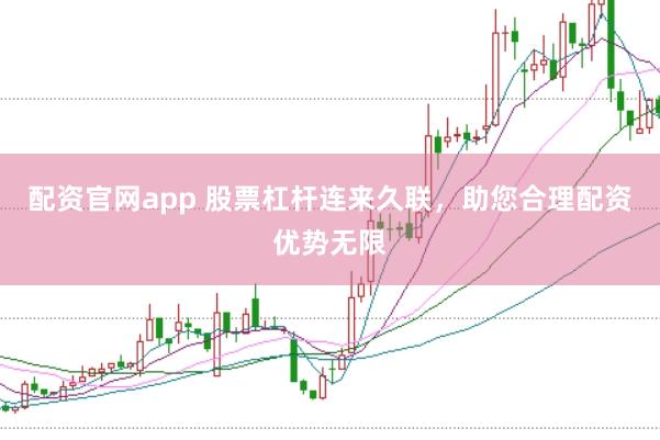 配资官网app 股票杠杆连来久联，助您合理配资优势无限