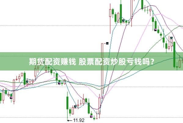 期货配资赚钱 股票配资炒股亏钱吗？