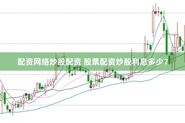 配资网络炒股配资 股票配资炒股利息多少？