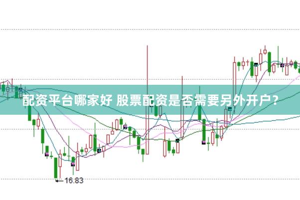 配资平台哪家好 股票配资是否需要另外开户？