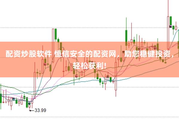 配资炒股软件 恒信安全的配资网，助您稳健投资，轻松获利!
