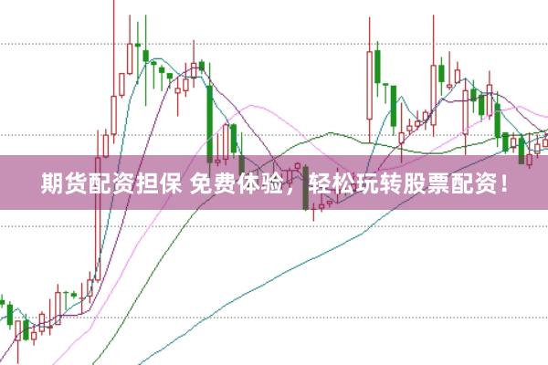 期货配资担保 免费体验，轻松玩转股票配资！