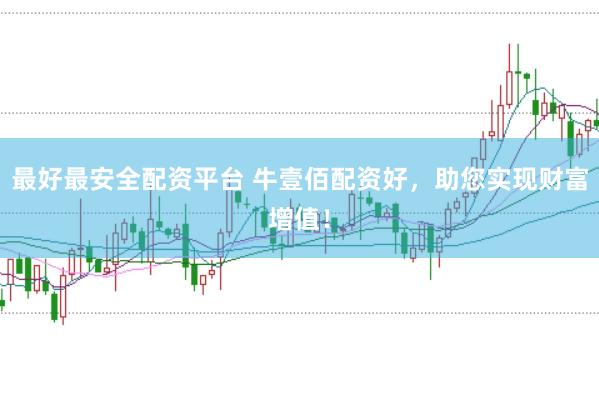 最好最安全配资平台 牛壹佰配资好，助您实现财富增值！