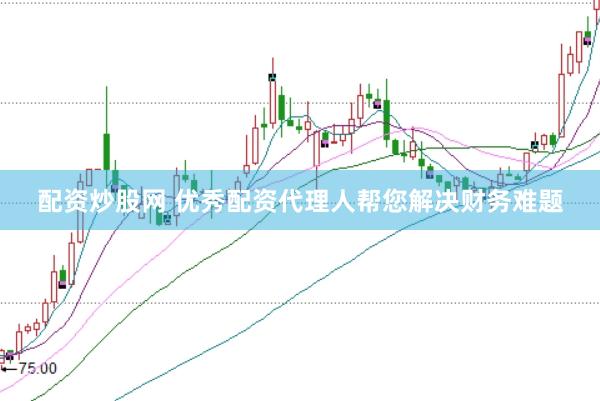 配资炒股网 优秀配资代理人帮您解决财务难题