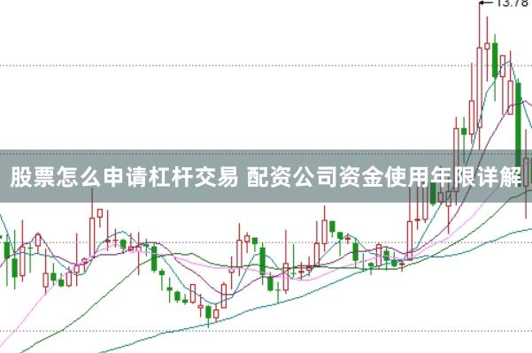 股票怎么申请杠杆交易 配资公司资金使用年限详解
