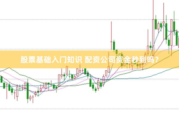 股票基础入门知识 配资公司资金秒到吗？