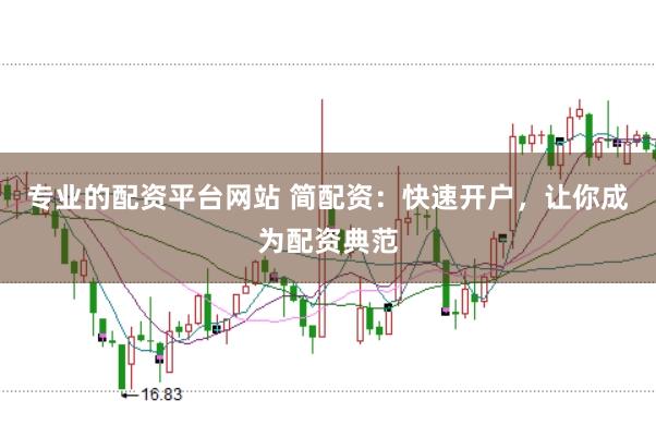 专业的配资平台网站 简配资：快速开户，让你成为配资典范