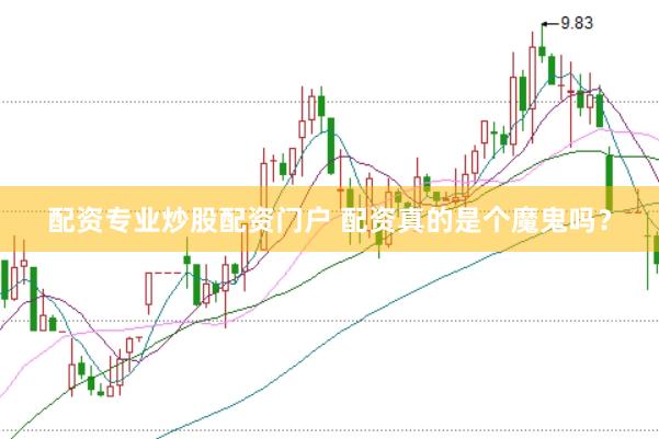 配资专业炒股配资门户 配资真的是个魔鬼吗？