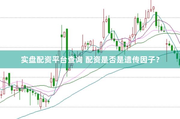 实盘配资平台查询 配资是否是遗传因子？