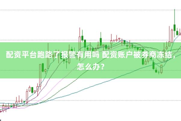 配资平台跑路了报警有用吗 配资账户被券商冻结，怎么办？