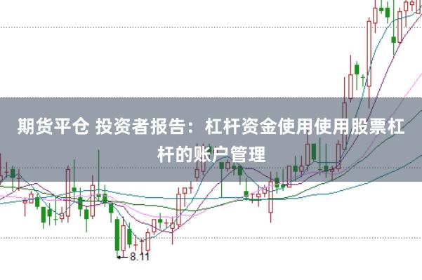 期货平仓 投资者报告：杠杆资金使用使用股票杠杆的账户管理