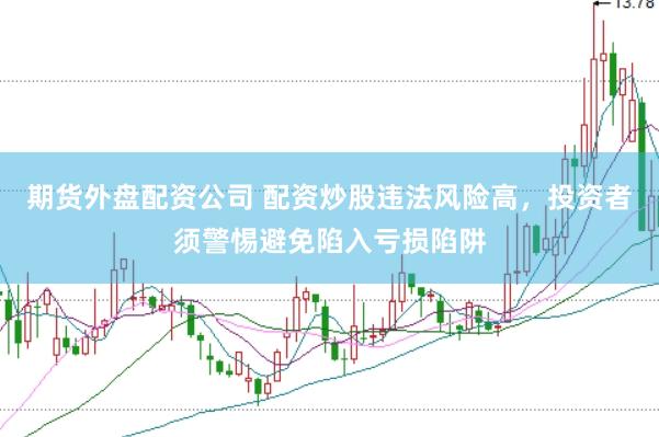 期货外盘配资公司 配资炒股违法风险高，投资者须警惕避免陷入亏损陷阱