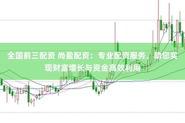 全国前三配资 尚盈配资：专业配资服务，助您实现财富增长与资金高效利用