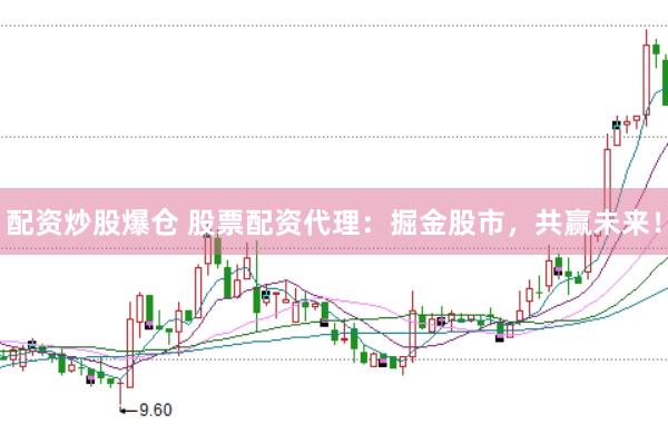 配资炒股爆仓 股票配资代理：掘金股市，共赢未来！