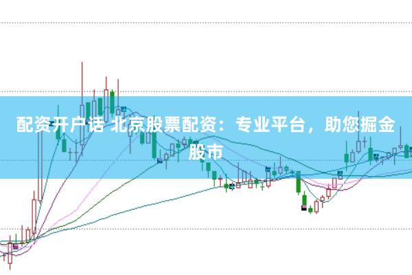 配资开户话 北京股票配资：专业平台，助您掘金股市