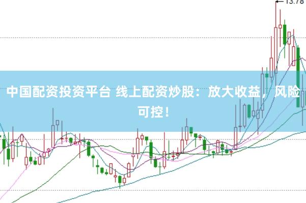 中国配资投资平台 线上配资炒股:放大收益,风险可控!