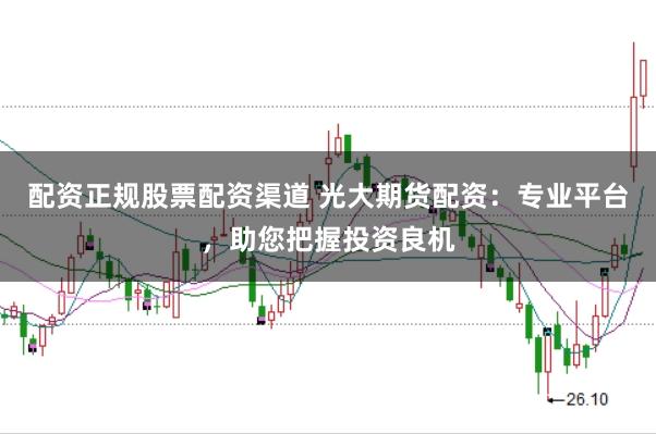 配资正规股票配资渠道 光大期货配资：专业平台，助您把握投资良机